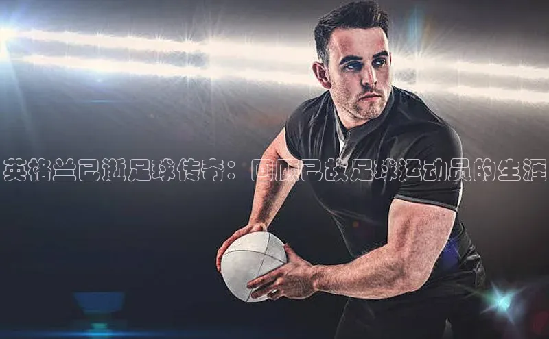 非凡娱乐appARGA公司英格兰已逝足球传奇：回顾已故足球运动员的生涯