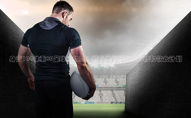 非凡电子游戏平台官网彩讯股份身高194体重80足球运动员：揭秘他们的训练秘籍和饮食计划