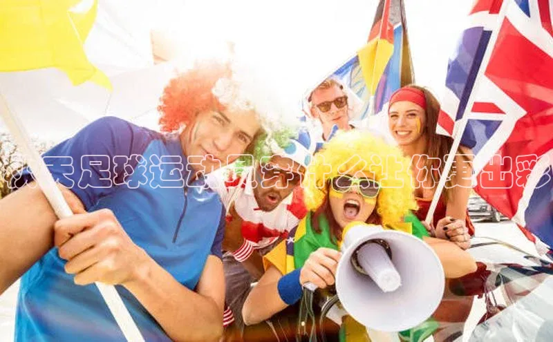 非凡娱乐百度搜索资源平台秋天足球运动员穿什么让你更出彩