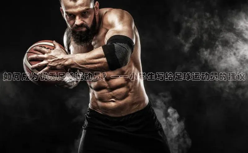 非凡电子游戏平台官网天键股份如何成为优秀足球运动员？——小学生写给足球运动员的建议