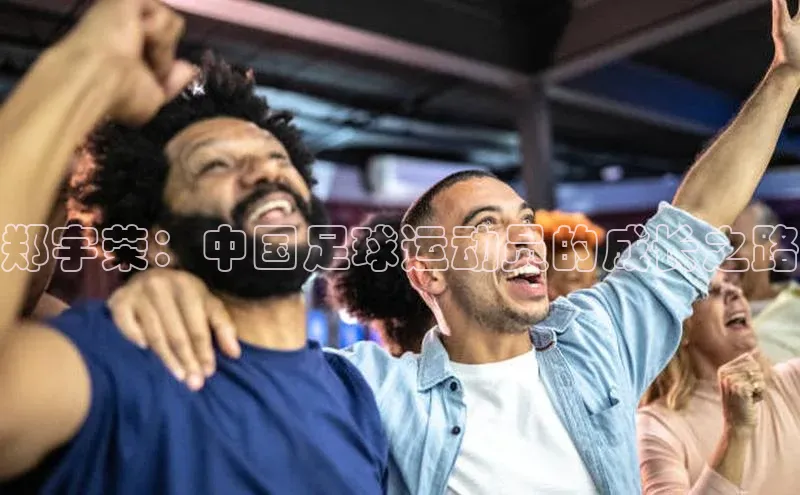 非凡体育小红书郑宇荣：中国足球运动员的成长之路