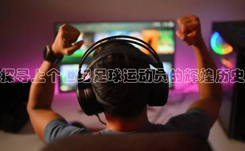 非凡体育小红书探寻上个世纪足球运动员的辉煌历史