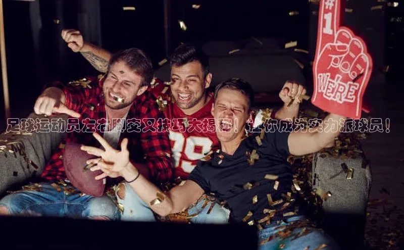 非凡娱乐58同城足球运动员左右脚交叉技巧大揭秘！让你成为实力派球员！