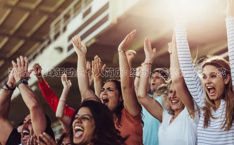 非凡电子游戏平台百度健康孙禹豪足球运动员个人简历: 经历、荣誉和成就一览