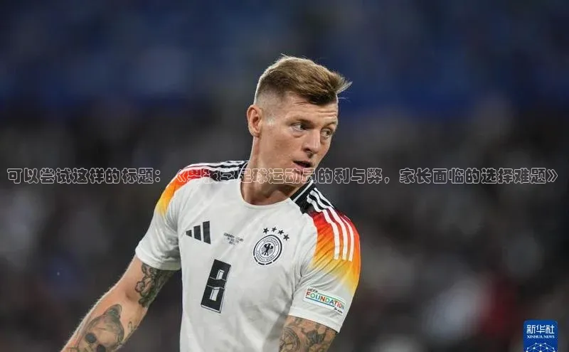 非凡游戏官方网址入口百度百聘可以尝试这样的标题：《男孩学足球运动员的利与弊，家长面临的选择难题》