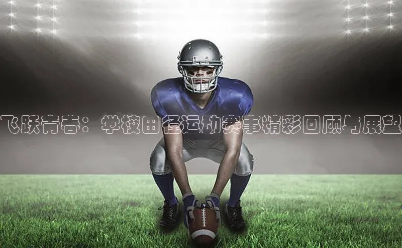 非凡娱乐app度小满理财飞跃青春：学校田径运动赛事精彩回顾与展望