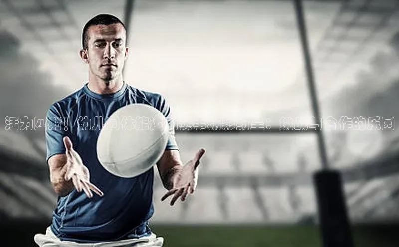 非凡娱乐appARGA公司活力四射！幼儿园体能运动赛事精彩纷呈：挑战与合作的乐园