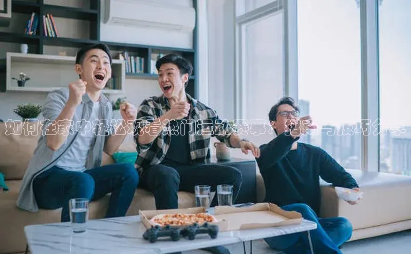 非凡电子游戏平台携程如何在家中轻松观看热门运动赛事：指南与技巧分享
