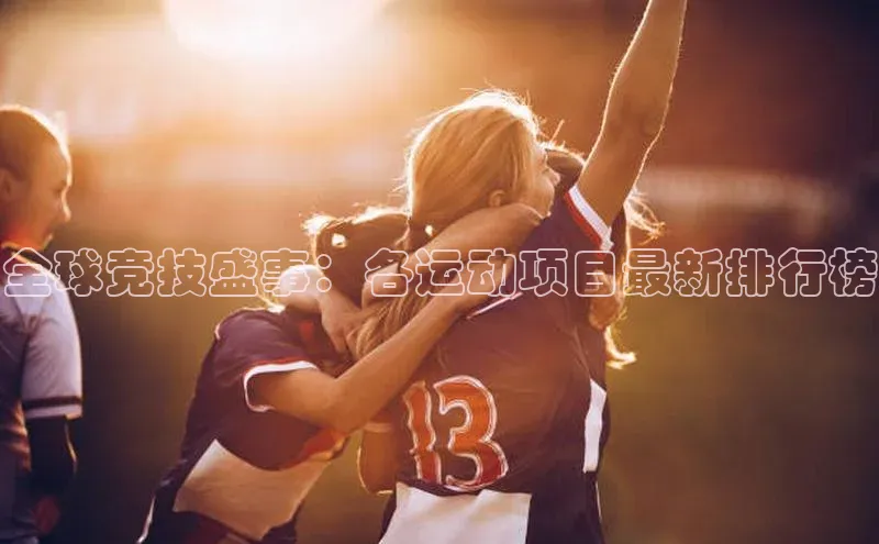 全球竞技盛事：各运动项目最新排行榜