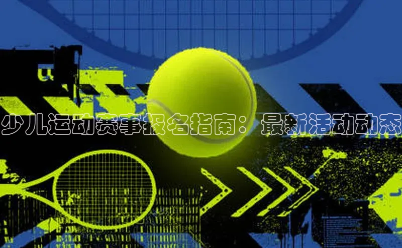 少儿运动赛事报名指南：最新活动动态