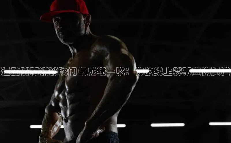 运动赛事精彩瞬间与成绩一览：你的线上赛事查询通道