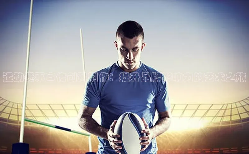 运动赛事宣传创意制作：提升品牌影响力的艺术之旅