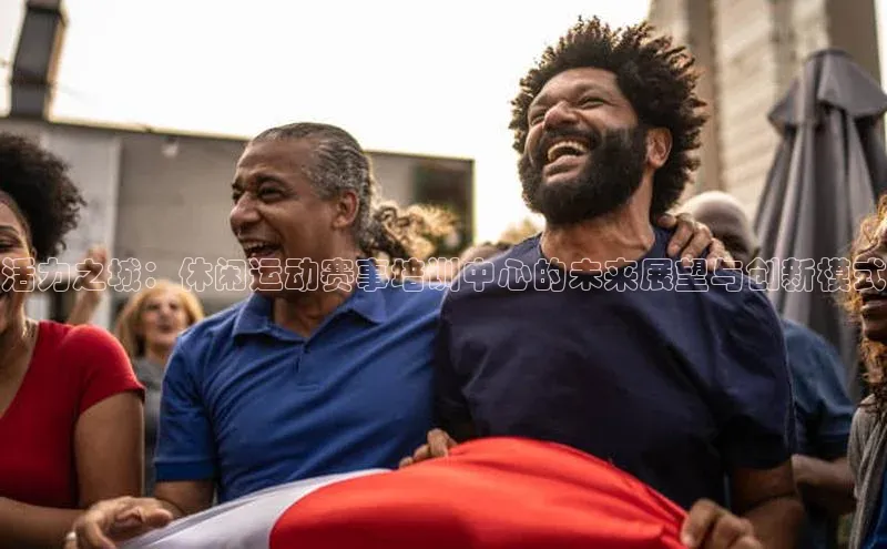 活力之城：休闲运动赛事培训中心的未来展望与创新模式