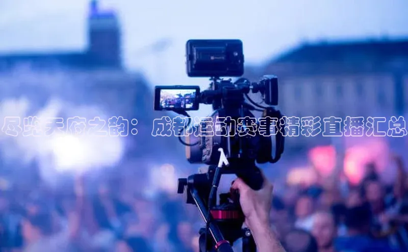 尽览天府之韵：成都运动赛事精彩直播汇总