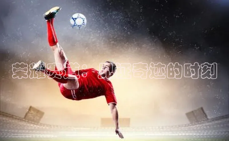 荣耀赛道：见证奇迹的时刻