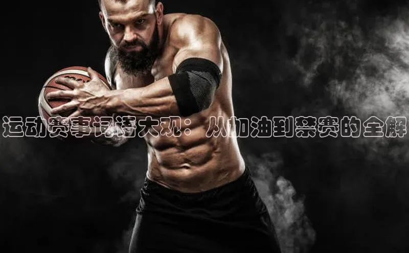运动赛事词语大观：从加油到禁赛的全解