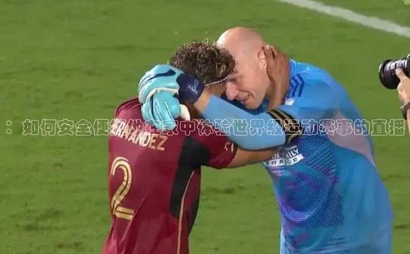 ：如何安全便捷地在家中体验世界级运动赛事的直播