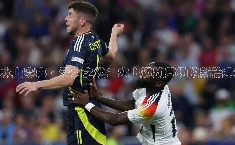水上赛事·活力之地：水上运动基地的新篇章