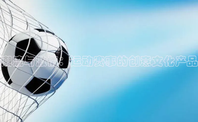 潮流与激情：运动赛事的创意文化产品