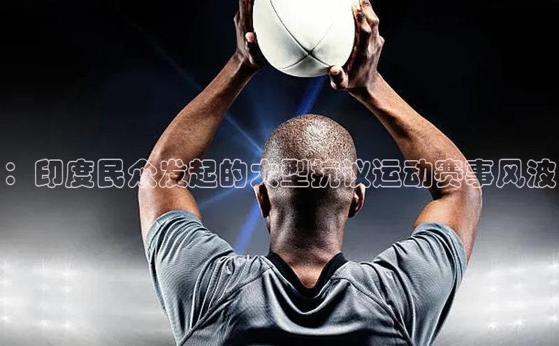 ：印度民众发起的大型抗议运动赛事风波
