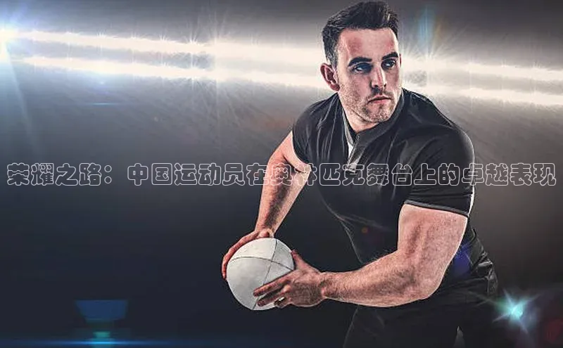 荣耀之路：中国运动员在奥林匹克舞台上的卓越表现