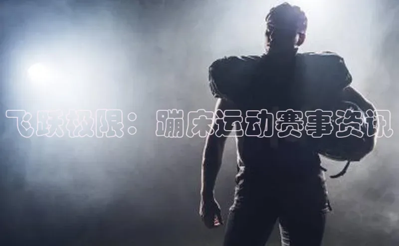 飞跃极限：蹦床运动赛事资讯