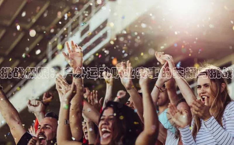 挑战极限：户外运动职业赛事的荣耀与挑战