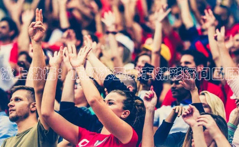 冰上激情：顶级冰壶赛事精彩瞬间回顾