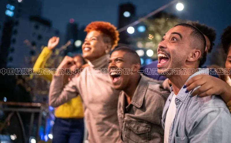 中国极限运动赛事的现状与发展趋势分析：一场前所未有的国内竞赛盛宴