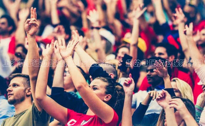 上海赛事运动服官网售后服务指南：您的专属安心保障计划