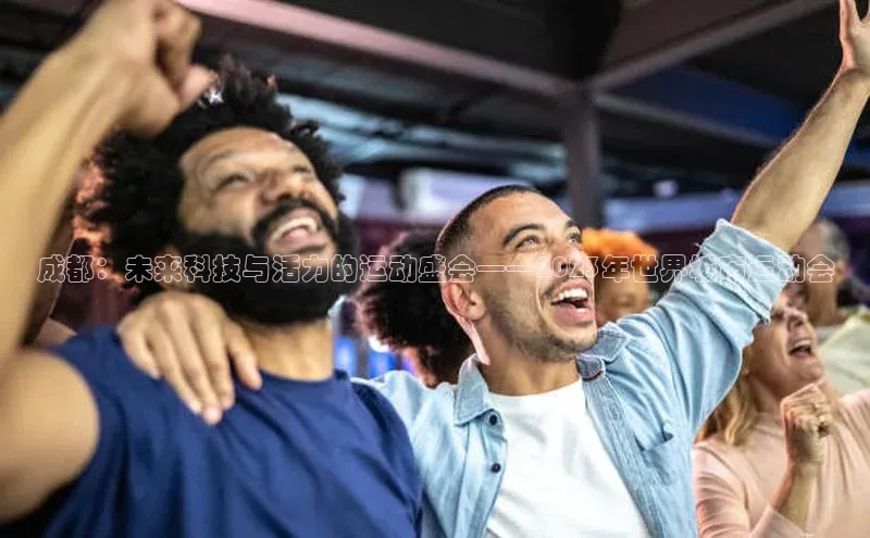 成都：未来科技与活力的运动盛会——2023年世界城市运动会