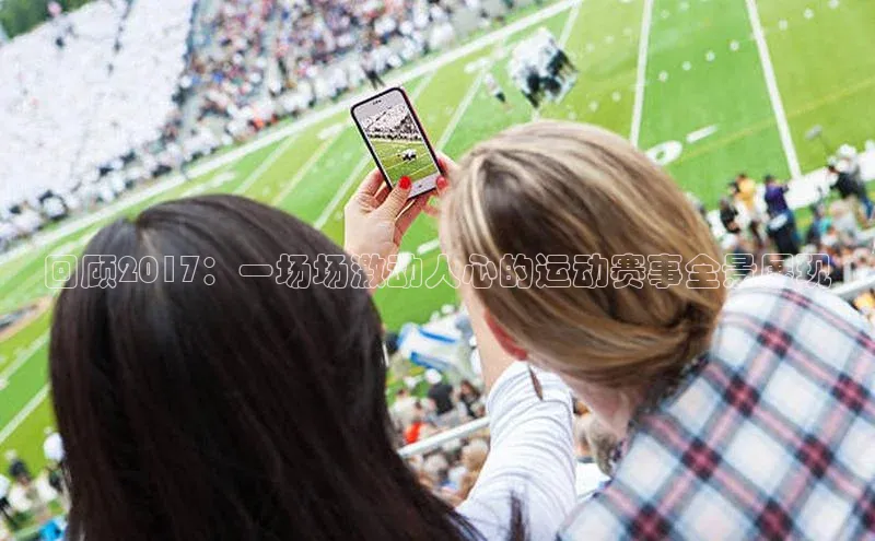 回顾2017：一场场激动人心的运动赛事全景展现
