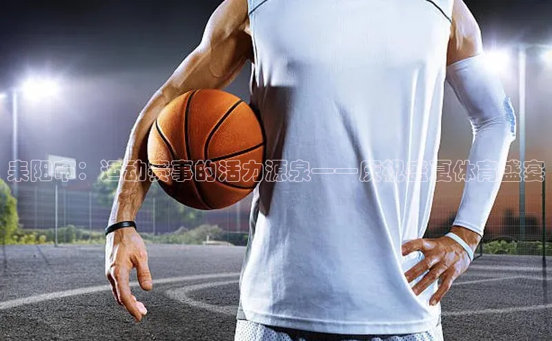 耒阳市：运动赛事的活力源泉——庆祝盛夏体育盛宴