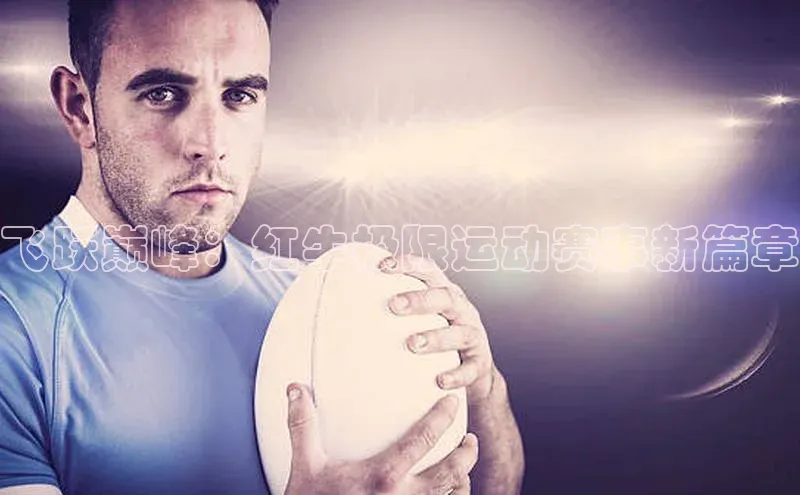 飞跃巅峰：红牛极限运动赛事新篇章