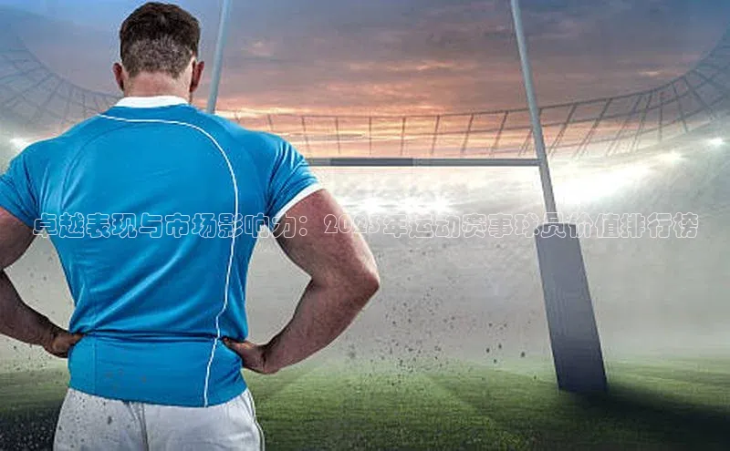 卓越表现与市场影响力：2023年运动赛事球员价值排行榜