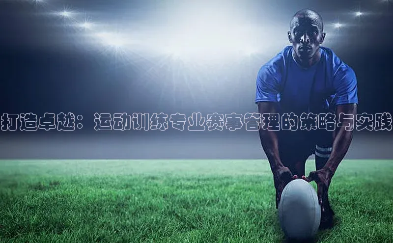打造卓越：运动训练专业赛事管理的策略与实践