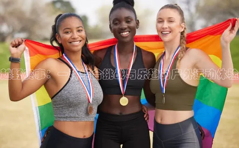 越野赛事：一种结合挑战与乐趣的户外运动体验