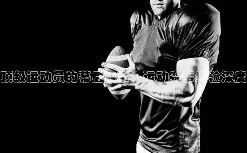 顶级运动员的幕后故事：运动赛事经验深度