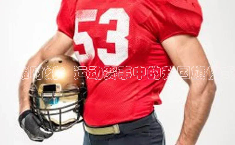 荣耀时刻：运动赛事中的升国旗仪式