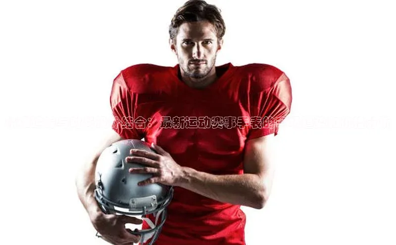 精准追踪与时尚设计结合：最新运动赛事手表的市场趋势和价格分析