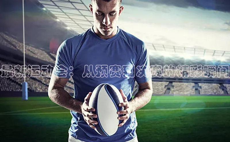 最新运动会：从预赛到决赛的精彩瞬间