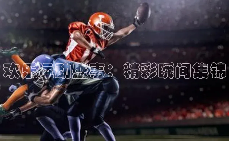 欢乐运动盛事：精彩瞬间集锦