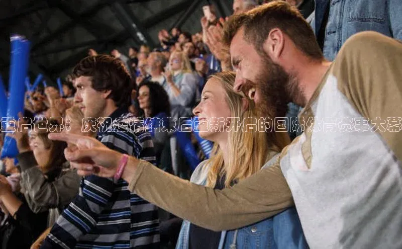 重启世界：庆祝疫情结束后重新开启的国际体育赛事大幕