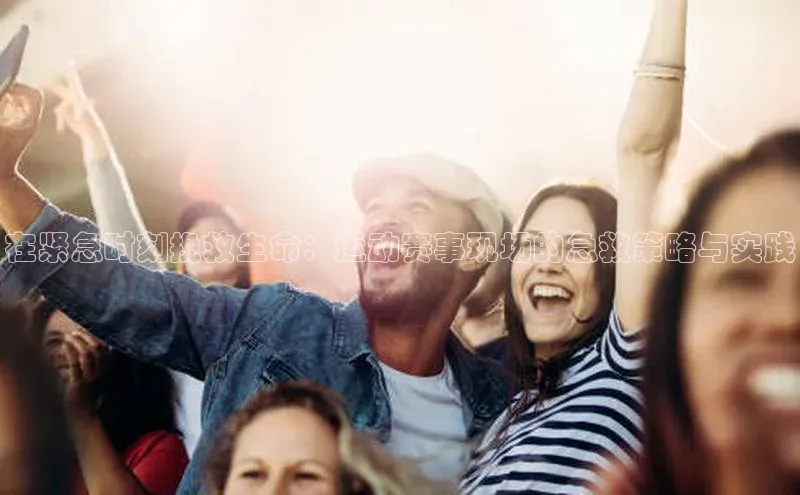 在紧急时刻挽救生命：运动赛事现场的急救策略与实践