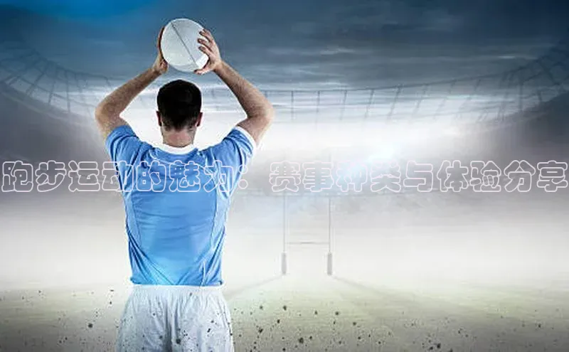 跑步运动的魅力：赛事种类与体验分享